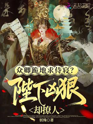 众卿跪地求侍寝?陛下凶狠却撩人的意思