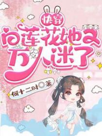 快穿白莲花她又万人迷了百度